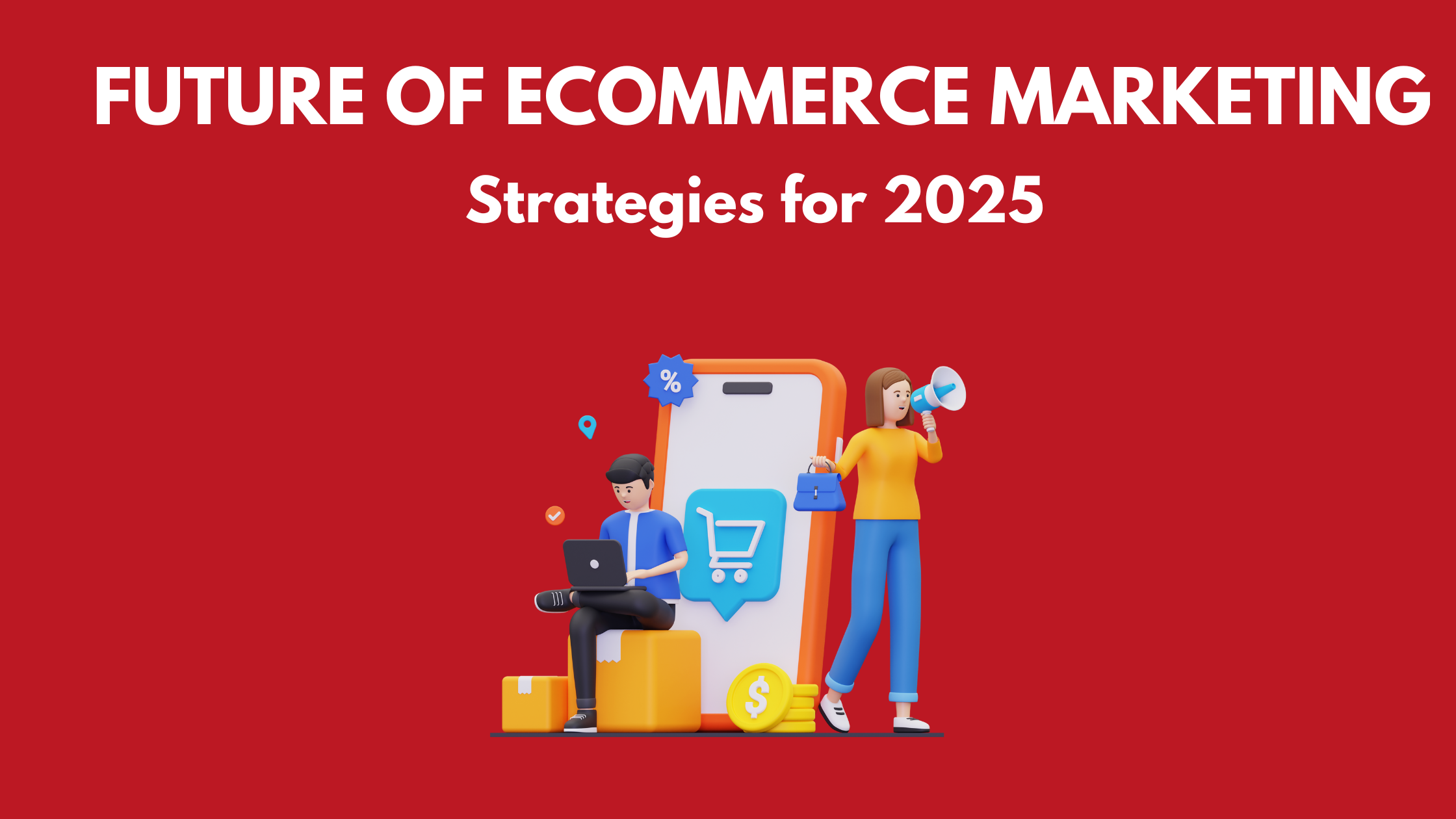 The Future of E-commerce Marketing: Strategies for 2025 & Beyond